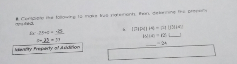 B Complete the following to make true statements, then, determine the properly applied. 6. [23]4=2[34] Ex:-25+0=underline -25 64=2 0+underline 33=33 Identity Property of Addition _ =24