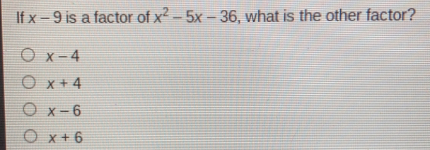 If x-9 is a factor of x2-5x-36 , what is the other factor? x-4 x+4 x-6 x+6