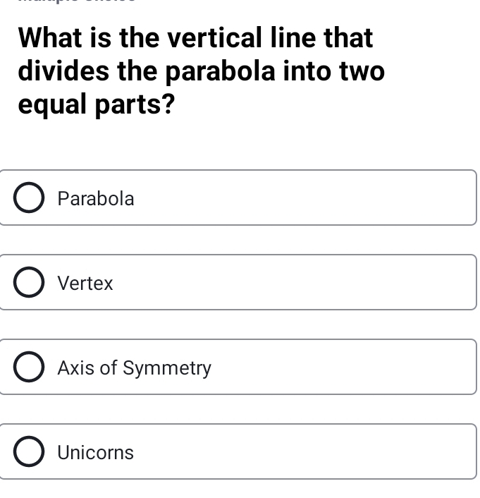 What is the vertical line that divides the parabola into two equal parts? Parabola Vertex Axis of Symmetry Unicorns
