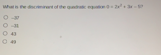 What is the discriminant of the quadratic equation 0=2x2+3x-5 ? -37 -31 43 49