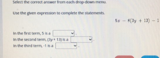 Select the correct answer from each drop-down menu. Use the given expression to complete the statements. 5x-83y+13-1 In the first term, 5 is a In the second term, 3y+13 is a In the third term, -1 Is a