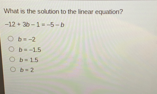 What is the solution to the linear equation? -12+3b-1=-5-b b=-2 b=-1.5 b=1.5 b=2