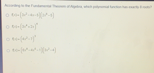 According to the Fundamental Theorem of Algebra, which polynomial function has exactly 8 roots? fx=3x2-4x-52x6-5 fx=3x4+2x4 fx=4x2-73 fx=6x8-4x5-13x2-4