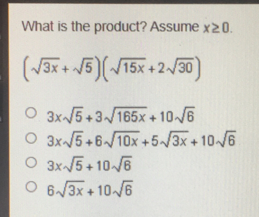 What is the product? Assume x ≥ 0 square root of 3x+ square root of 5 square root of 15x+2 square root of 30 3x square root of 5+3 square root of 165x+10 square root of 6 3x square root of 5+6 square root of 10x+5 square root of 3x+10 square root of 6 3x square root of 5+10 square root of 6 6 square root of 3x+10 square root of 6