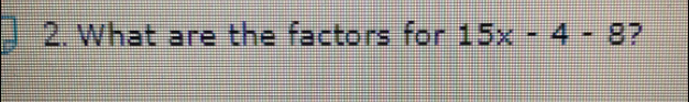 2. What are the factors for 15x-4-8 ?