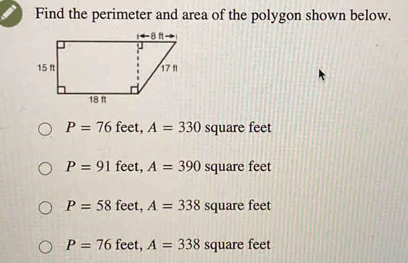 Find the perimeter and area of the polygon shown below. P=76 feet, A=330 square feet P=91 feet, A=390 square feet P=58 feet, A=338 square feet P=76feet,A=338 square feet