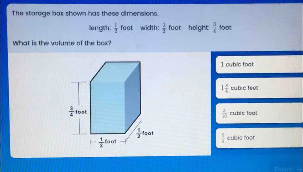 The storage box shown has these dimensions. length: 1/2 foot width: 1/2 foot height: 3/4 foot What is the volume of the box? 1 cubic foot 1 3/4 cubic feet cubic foot 3/16 5/8 cubic foot Dane