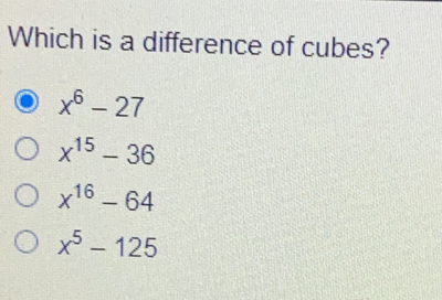 Which is a difference of cubes? x6-27 x15-36 x16-64 x5-125