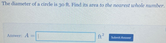 The diameter of a circle is 30 ft. Find its area to the nearest whole number. Answer: A=square ft2 Submit Answer