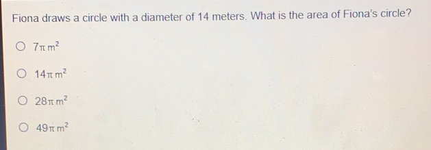 Fiona draws a circle with a diameter of 14 meters. What is the area of Fiona's circle? 7 π m2 14 π m2 28 π m2 49 π m2