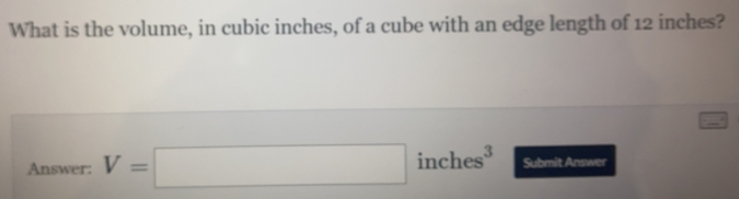 What is the volume, in cubic inches, of a cube with an edge length of 12 inches? Answer: V=square inches3 Submit Answer