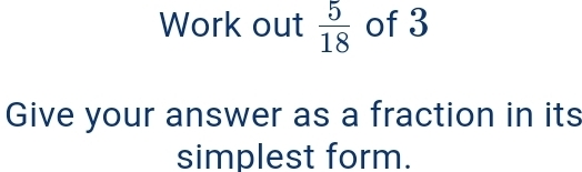 Work out 5/18 of 3 Give your answer as a fraction in its simplest form.