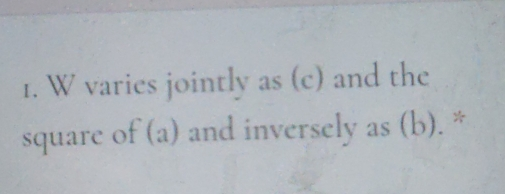 1. W varies jointly as c and the square of a and inversely as b. *