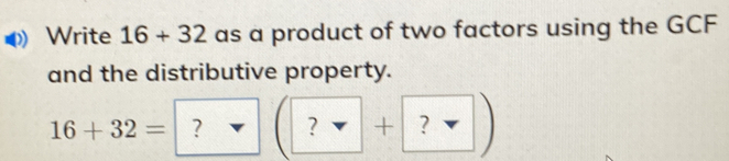 Write 16+32 as a product of two factors using the GCF and the distributive property. 16+32= ? ? ?