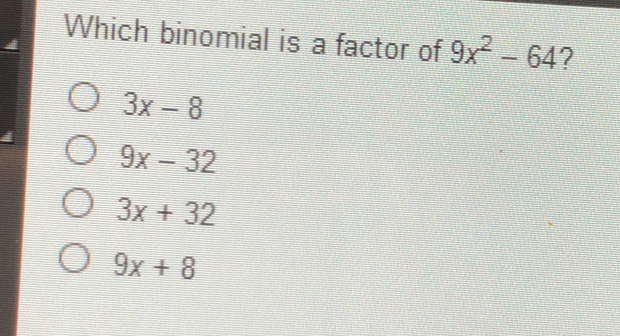 Which binomial is a factor of 9x2-64 ? 3x-8 9x-32 3x+32 9x+8