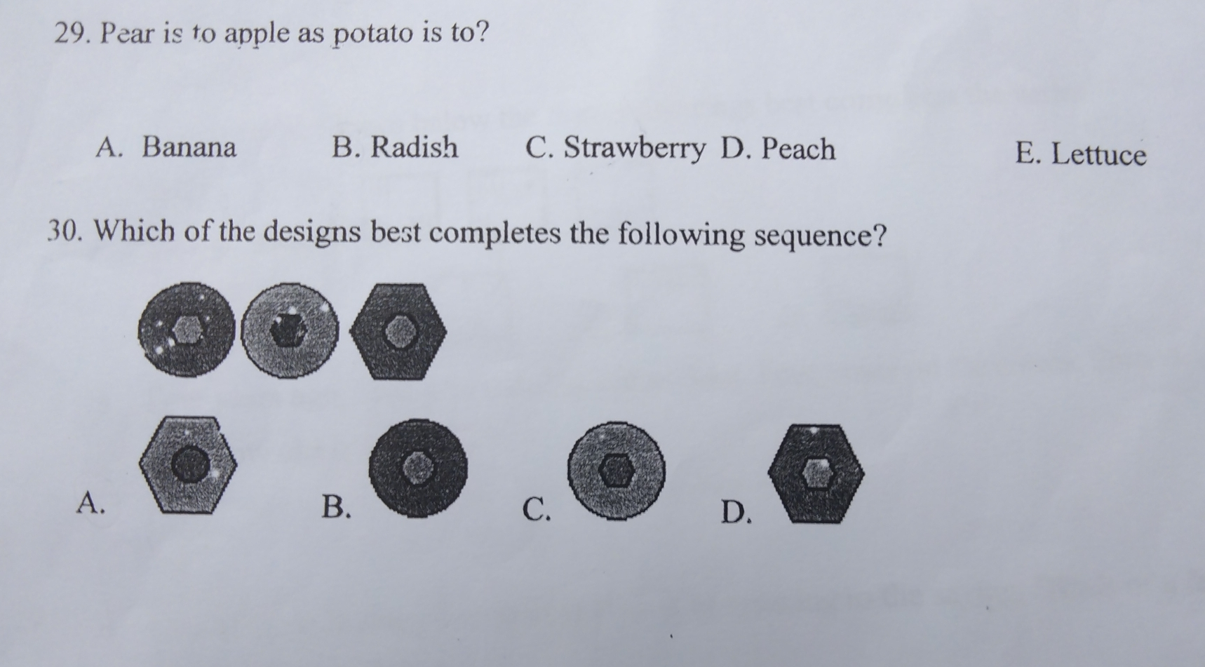 29. Pear is to apple as potato is to? A. Banana B. Radish C. Strawberry D. Peach E. Lettuce 30. Which of the designs best completes the following sequence? A. B. C. D.