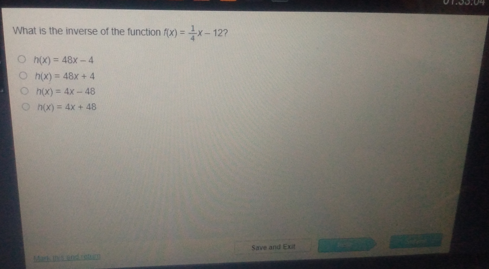 What is the inverse of the function fx= 1/4 x-12 ? hx=48x-4 hx=48x+4 hx=4x-48 hx=4x+48 Save and Exit Mark this and rejum