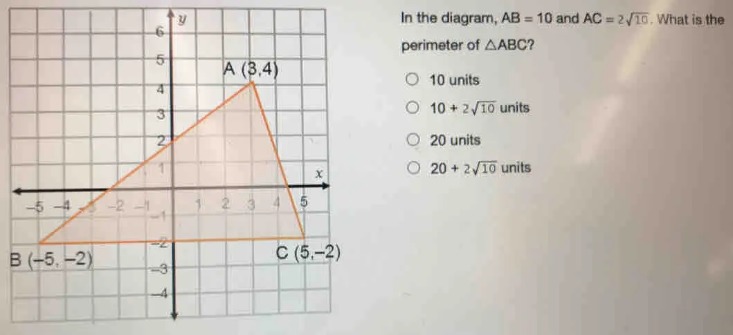 In the diagram, AB=10 and AC=2 square root of 10 . What is the perimeter of △ ABC ? 10 units 10+2 square root of 10 units 20 units 20+2 square root of 10 units B