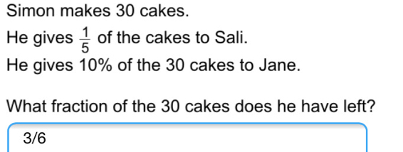 Simon makes 30 cakes. He gives 1/5 of the cakes to Sali. He gives 10% of the 30 cakes to Jane. What fraction of the 30 cakes does he have left? 3/6