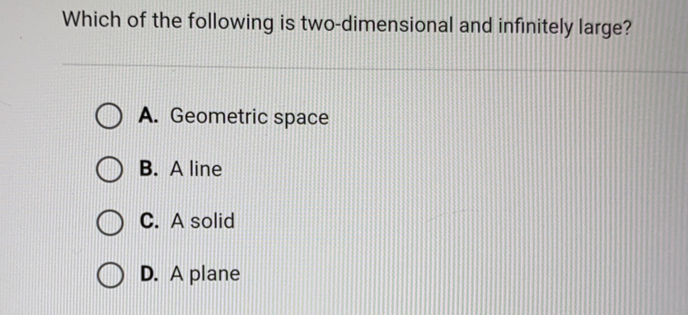 Which of the following is two-dimensional and infinitely large? A. Geometric space B. A line C. A solid D. A plane
