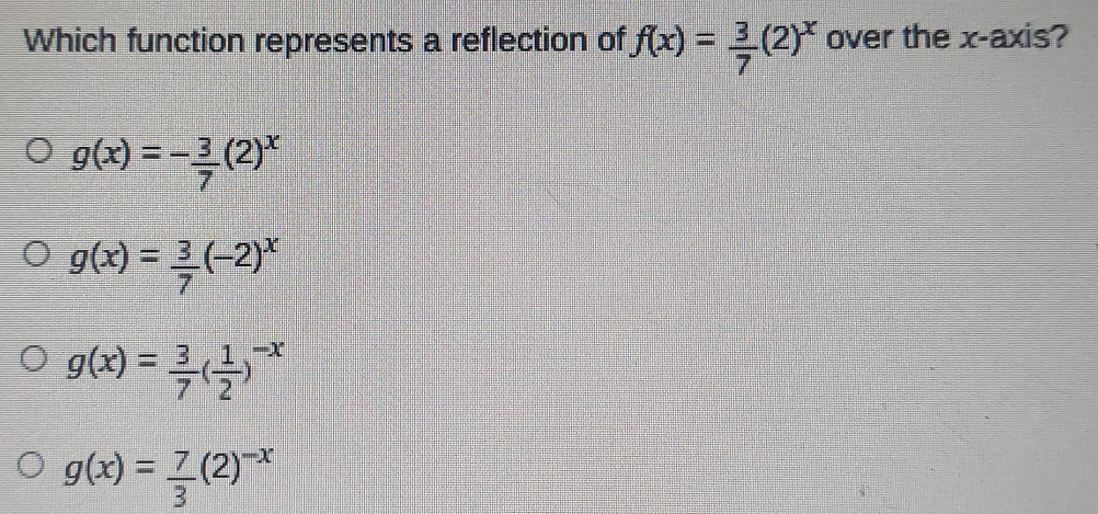 Which function represents a reflection of fx= 3/7 2x over the x-axis? gx=- 3/7 2x gx= 3/7 -2x gx= 3/7 1/2 -x gx= 7/3 2-x