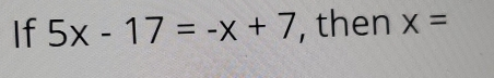 If 5x-17=-x+7 , then x=