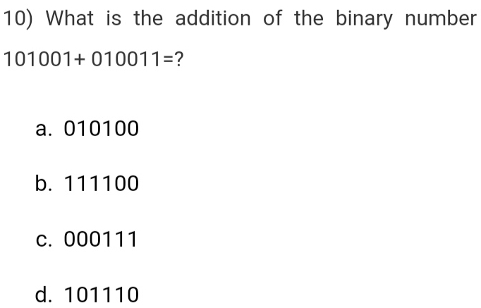 10 What is the addition of the binary number 101001+010011= ? a. 010100 b. 111100 c. 000111 d. 101110