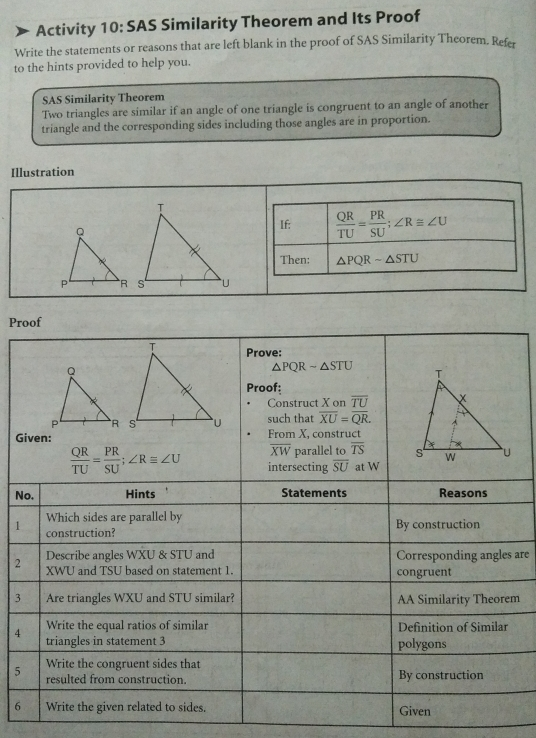 》 Activity 10: SAS Similarity Theorem and Its Proof Write the statements or reasons that are left blank in the proof of SAS Similarity Theorem. Refer to the hints provided to help you. SAS Similarity Theorem Two triangles are similar if an angle of one triangle is congruent to an angle of another triangle and the corresponding sides including those angles are in proportion Illustration If: QR/TI = PR/SI ;angle R ≌ angle U Then: Delta PQR-Delta STU Pr G N 1 are 2 3m 4 5 6