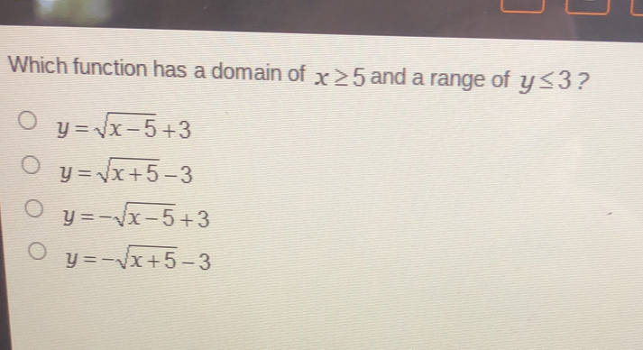 Which function has a domain of x ≥ 5 and a range of y ≤ q 3 ? y= square root of x-5+3 y= square root of x+5-3 y=- square root of x-5+3 y=- square root of x+5-3