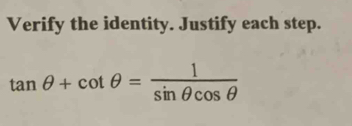 Verify the identity. Justify each step. tan θ +cot θ =frac 1sin θ cos θ