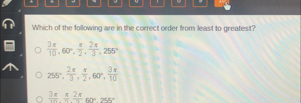 J Which of the following are in the correct order from least to greatest? frac 3 π 10,60 ° ,frac π 2,frac 2 π 3,255 ° 255 ° ,frac 2 π 3,frac π 2,60 ° ,frac 3 π 10 frac 3 π 10,frac π 2,frac 2 π 260 ° ,255 °