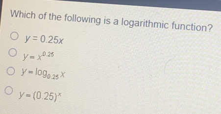 Which of the following is a logarithmic function? y=0.25x y=x0.25 y=log _0.25x y=0.25x