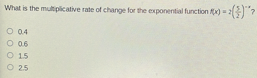 What is the multiplicative rate of change for the exponential function fx=2 5/2 -x ？ 0.4 0.6 1.5 2.5