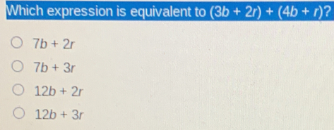 Which expression is equivalent to 3b+2r+4b+r ? 7b+2r 7b+3r 12b+2r 12b+3r