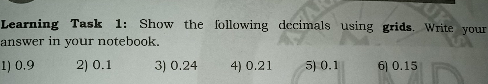 Learning Task 1: Show the following decimals using grids. Write your answer in your notebook. 1 0.9 2 0.1 3 0.24 4 0.21 5 0.1 6 0.15