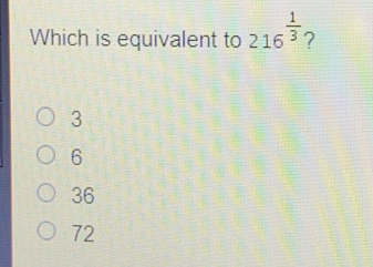 Which is equivalent to 216 1/3 ? 3 6 36 72