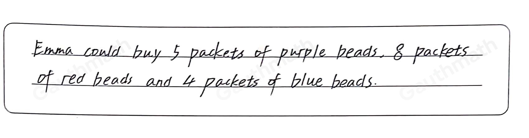 Emma buys packets of coloured beads. Purple beads are sold in packets of 8 Red beads are sold in packets of 5 Blue beads are sold in packets of 10 Emma wants to buy an equal number of purple, red and blue beads What is the smallest number of each colour Emma could buy?