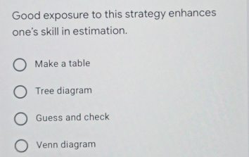 Good exposure to this strategy enhances one's skill in estimation. Make a table Tree diagram Guess and check Venn diagram