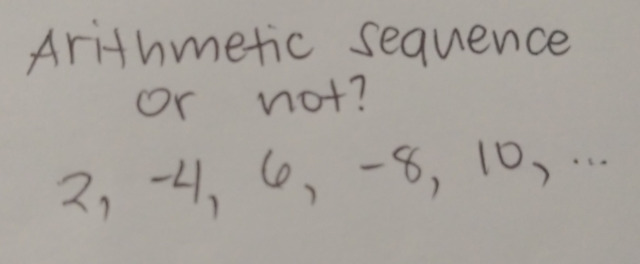 Arithmetic sequence or not? 2,-4, 6, -8, 10, . ..