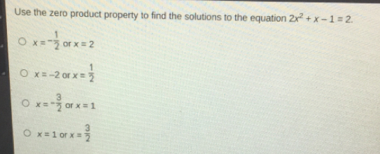 Use the zero product property to find the solutions to the equation 2x2+x-1=2 x=- 1/2 or x=2 x=-2 or x= 1/2 x=- 3/2 or x=1 x=1 or x= 3/2