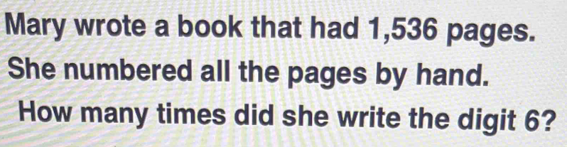 Mary wrote a book that had 1,536 pages. She numbered all the pages by hand. How many times did she write the digit 6?