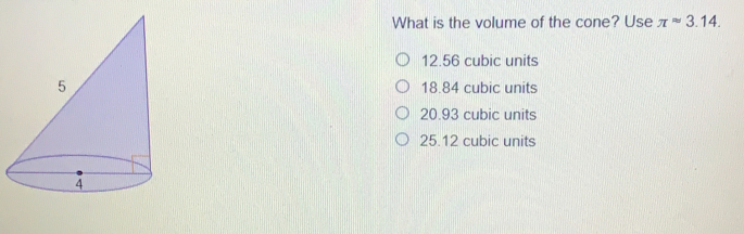 What is the volume of the cone? Use π =3.14 12.56 cubic units 18.84 cubic units 20.93 cubic units 25.12 cubic units