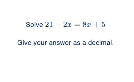 Solve 21-2x=8x+5 Give your answer as a decimal.