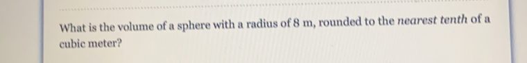 What is the volume of a sphere with a radius of 8 m, rounded to the nearest tenth of a cubic meter?