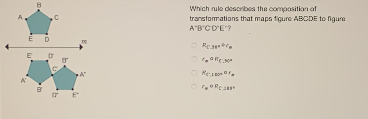 Which rule describes the composition of transformations that maps figure ABCDE to figure A ° B ° C'D ° E' "? R_C',90 ° or_m r_m ° R_C',90 ° R_C'.180 ° or_m r_moR_C'.180 °