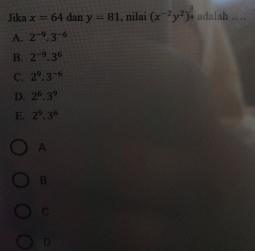 Jika x=64dany=81 , nilai x-2y2 3/4 adalah .... A. 2-9 . 3-6 B. 2-9.36 C. 29.3-6 D. 26 . 39 E. 29.36 A B C D