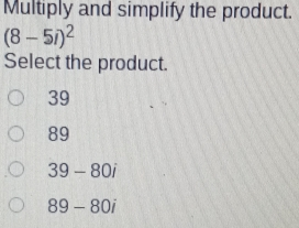 Multiply and simplify the product 8-5i2 Select the product. 39 89 39-80i 89-80i