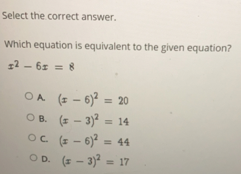 Select the correct answer. Which equation is equivalent to the given equation? x2-6x=8 A. x-62=20 B. x-32=14 c. x-62=44 D. x-32=17