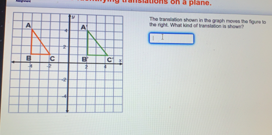 Aesgnnenl mg translations on a plahe. The translation shown in the graph moves the figure to the right. What kind of translation is shown? 1