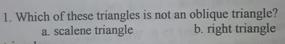 1. Which of these triangles is not an oblique triangle? a. scalene triangle b. right triangle